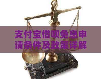 支付宝借呗免息申请条件及政策详解：如何顺利减免利息与逾期还款