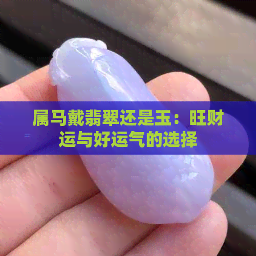 属马戴翡翠还是玉：旺财运与好运气的选择