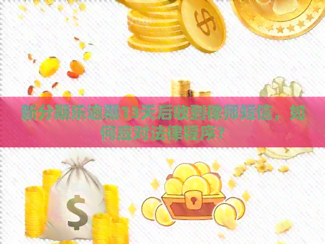 新逾期13天后收到律师短信，如何应对法律程序？