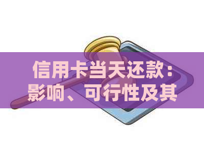 信用卡当天还款：影响、可行性及其详细解析