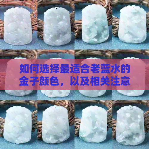 如何选择最适合老蓝水的金子颜色，以及相关注意事项