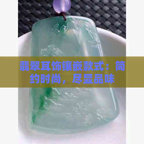 翡翠耳饰镶嵌款式：简约时尚，尽显品味