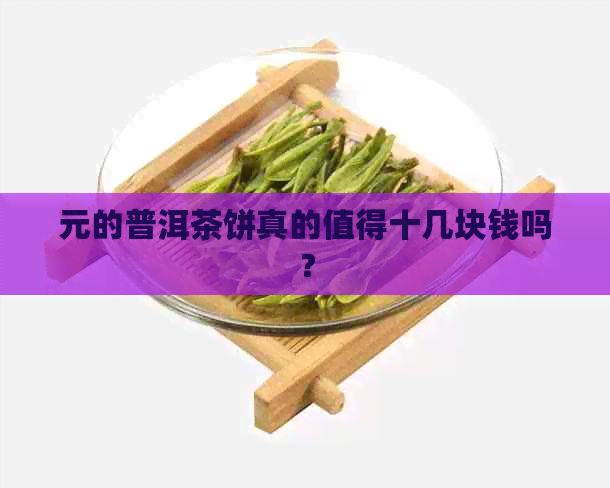 元的普洱茶饼真的值得十几块钱吗？