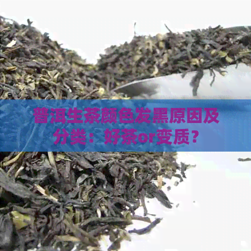 普洱生茶颜色发黑原因及分类：好茶or变质？