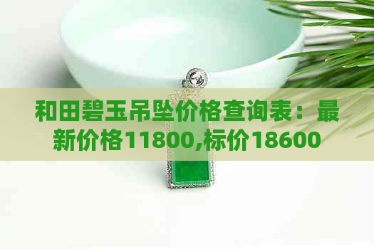 和田碧玉吊坠价格查询表：最新价格11800,标价18600