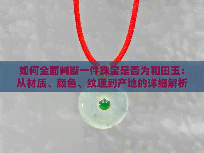 如何全面判断一件珠宝是否为和田玉：从材质、颜色、纹理到产地的详细解析