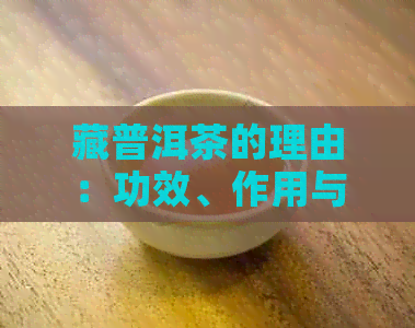 藏普洱茶的理由：功效、作用与藏家普洱茶、藏香普洱茶的关系