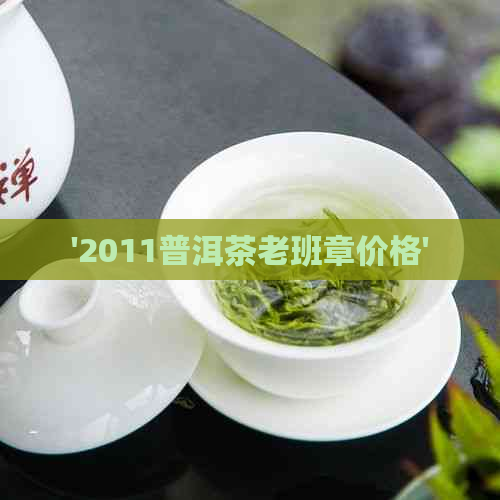 '2011普洱茶老班章价格'