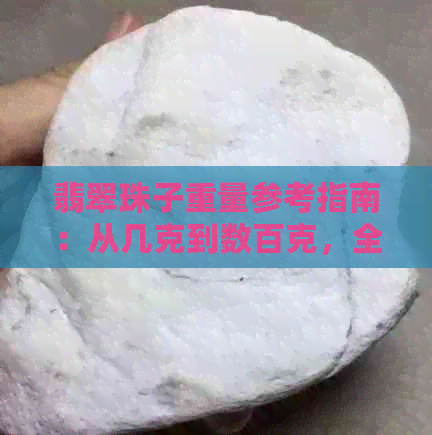 翡翠珠子重量参考指南：从几克到数百克，全面了解各种尺寸的翡翠珠子