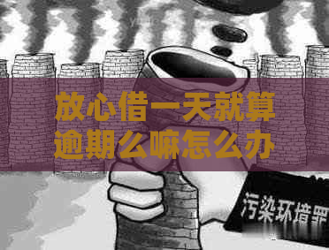 放心借一天就算逾期么嘛怎么办理