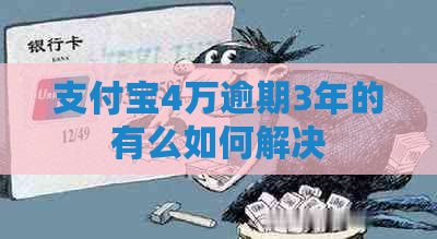 支付宝4万逾期3年的有么如何解决