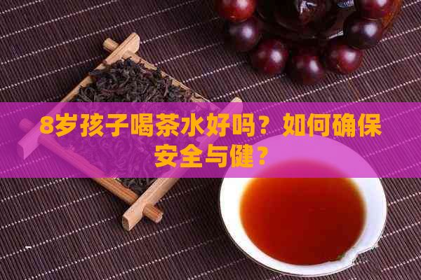 8岁孩子喝茶水好吗？如何确保安全与健？