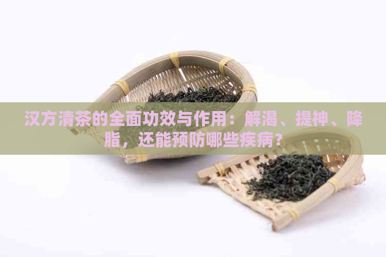 汉方清茶的全面功效与作用：解渴、提神、降脂，还能预防哪些疾病？