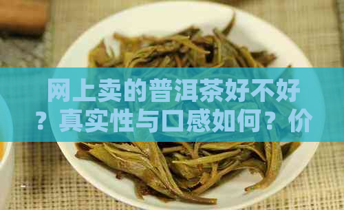 网上卖的普洱茶好不好？真实性与口感如何？价格低是否代表质量？