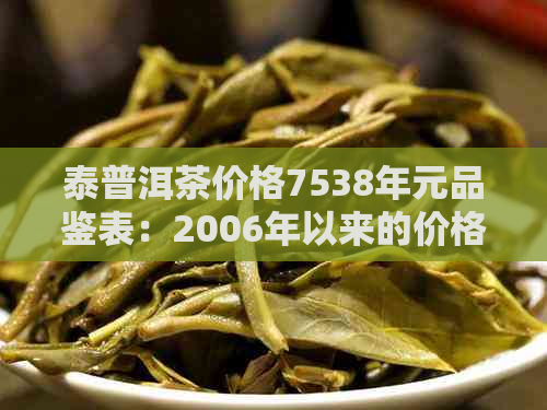 泰普洱茶价格7538年元品鉴表：2006年以来的价格解析