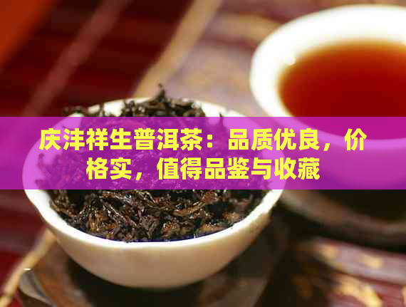 庆沣祥生普洱茶：品质优良，价格实，值得品鉴与收藏