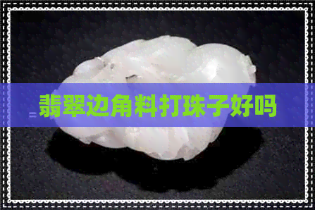 翡翠边角料打珠子好吗