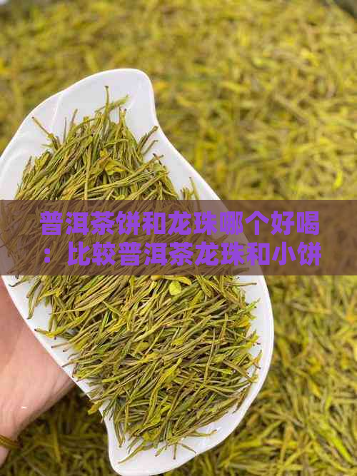 普洱茶饼和龙珠哪个好喝：比较普洱茶龙珠和小饼的口感差异