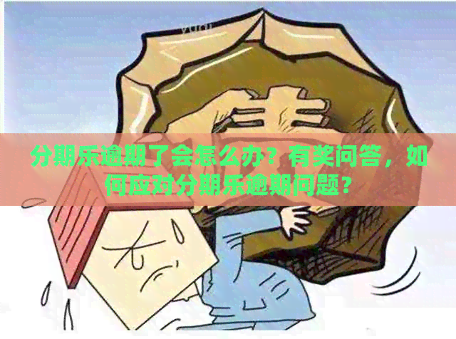 逾期了会怎么办？有奖问答，如何应对逾期问题？