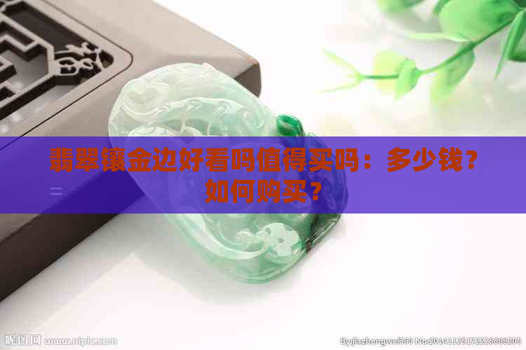 翡翠镶金边好看吗值得买吗：多少钱？如何购买？