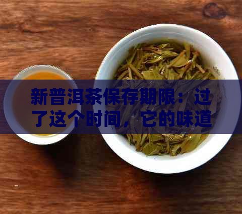 新普洱茶保存期限：过了这个时间，它的味道和营养会发生什么变化？