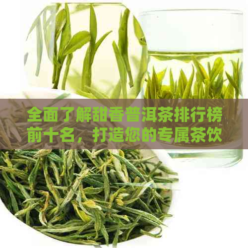 全面了解甜香普洱茶排行榜前十名，打造您的专属茶饮新体验