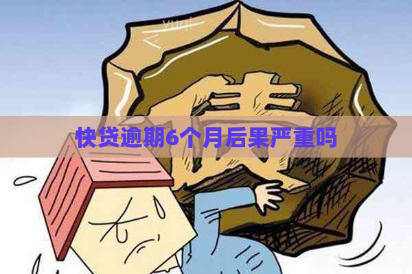 快贷逾期6个月后果严重吗