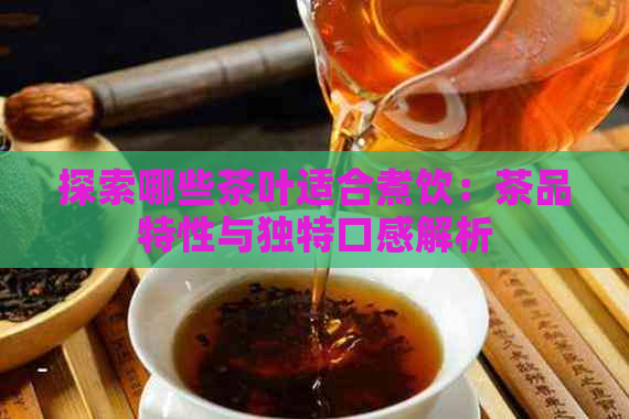 探索哪些茶叶适合煮饮：茶品特性与独特口感解析