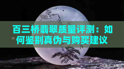 百三桥翡翠质量评测：如何鉴别真伪与购买建议