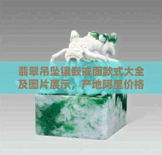 翡翠吊坠镶嵌戒面款式大全及图片展示，产地阿里价格促销