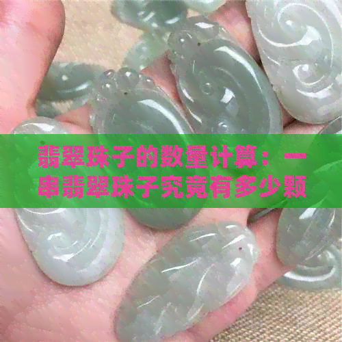 翡翠珠子的数量计算：一串翡翠珠子究竟有多少颗？如何准确估算？