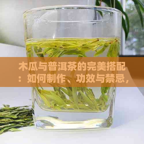 木瓜与普洱茶的完美搭配：如何制作、功效与禁忌，一文详解！