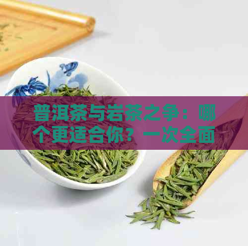 普洱茶与岩茶之争：哪个更适合你？一次全面的对比分析