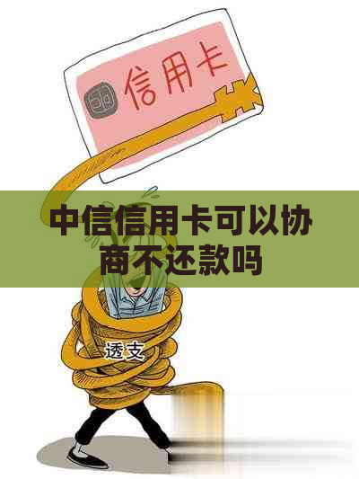 中信信用卡可以协商不还款吗