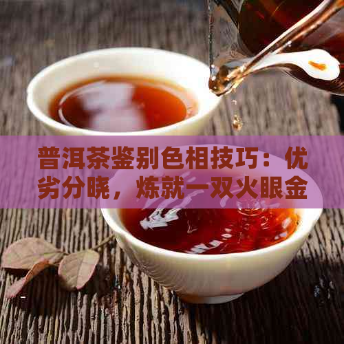 普洱茶鉴别色相技巧：优劣分晓，炼就一双火眼金睛