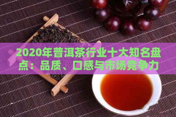 2020年普洱茶行业十大知名盘点：品质、口感与市场竞争力分析