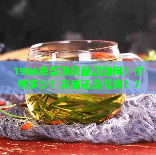 1986年普洱茶品质如何？价格多少？真品还是假货？7542普洱茶价值解析