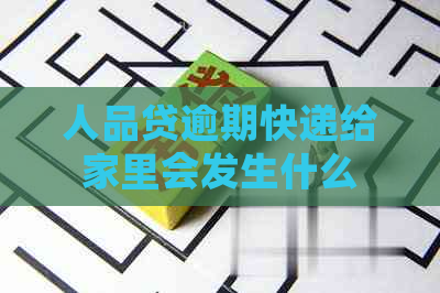 人品贷逾期快递给家里会发生什么