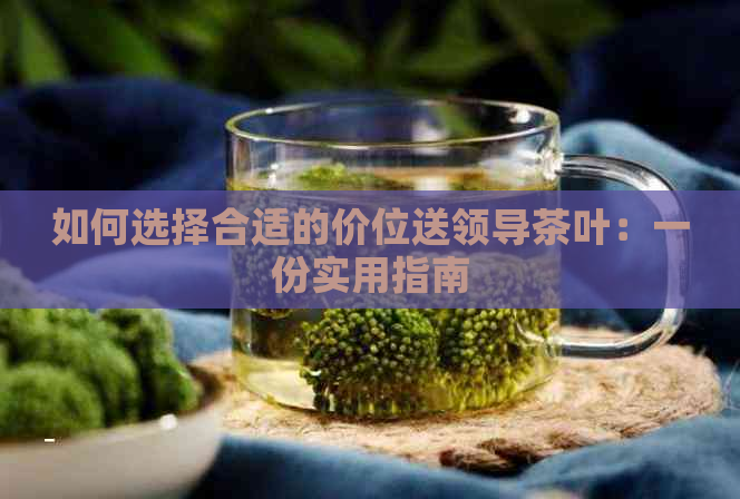 如何选择合适的价位送领导茶叶：一份实用指南