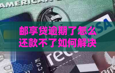 邮享贷逾期了怎么还款不了如何解决