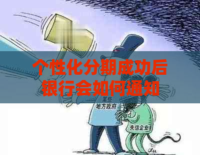 个性化分期成功后银行会如何通知