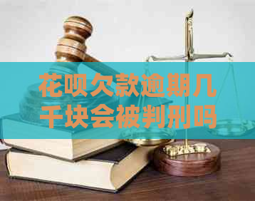 花呗欠款逾期几千块会被判刑吗