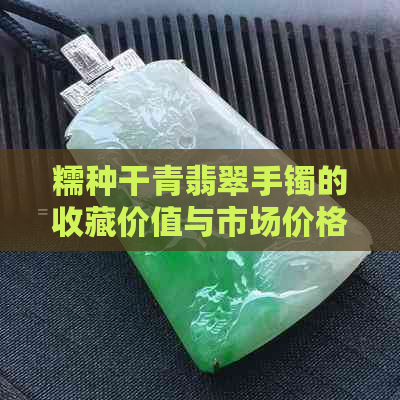 糯种干青翡翠手镯的收藏价值与市场价格分析