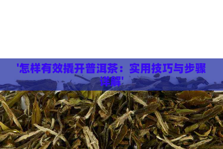 '怎样有效撬开普洱茶：实用技巧与步骤详解'