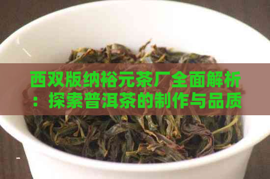 西双版纳裕元茶厂全面解析：探索普洱茶的制作与品质之旅