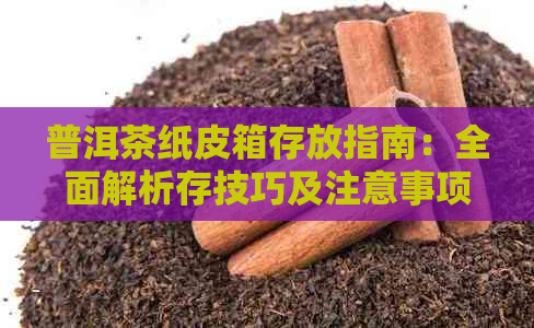 普洱茶纸皮箱存放指南：全面解析存技巧及注意事项