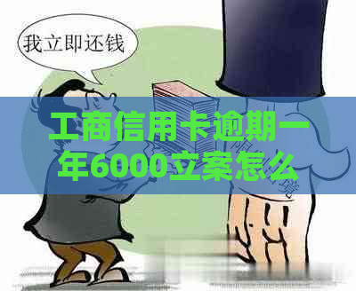 工商信用卡逾期一年6000立案怎么处理