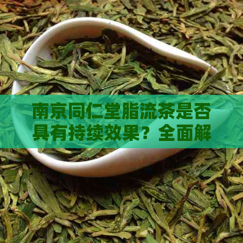 南京同仁堂脂流茶是否具有持续效果？全面解答您的疑问