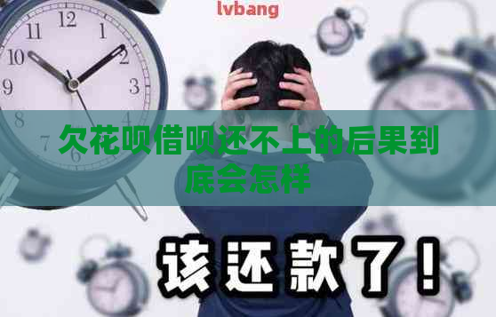 欠花呗借呗还不上的后果到底会怎样