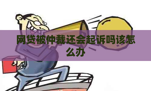 网贷被仲裁还会起诉吗该怎么办